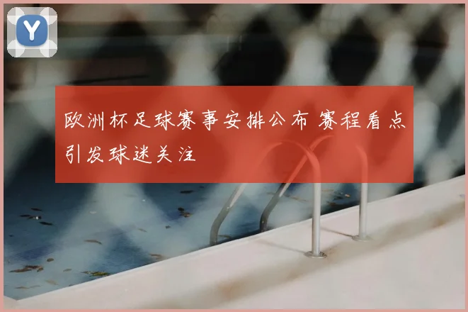 欧洲杯足球赛事安排公布 赛程看点引发球迷关注