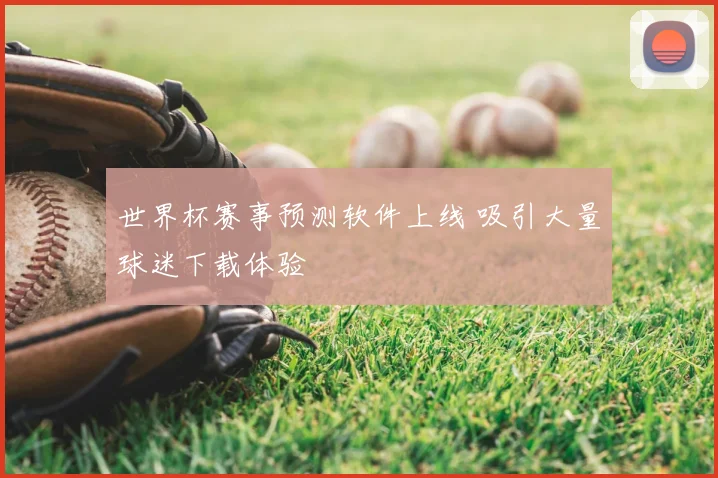 世界杯赛事预测软件上线 吸引大量球迷下载体验