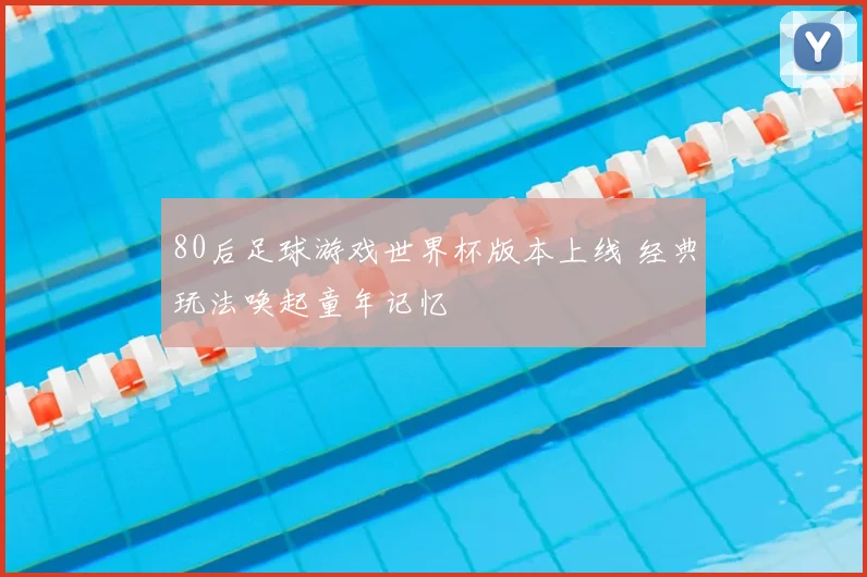 80后足球游戏世界杯版本上线 经典玩法唤起童年记忆