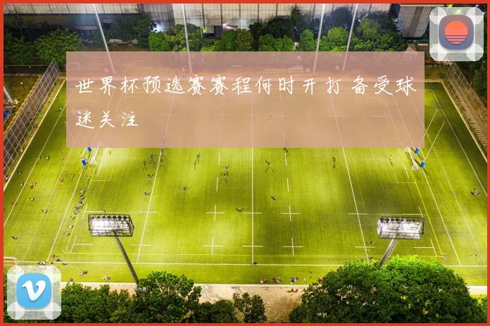 世界杯预选赛赛程何时开打 备受球迷关注