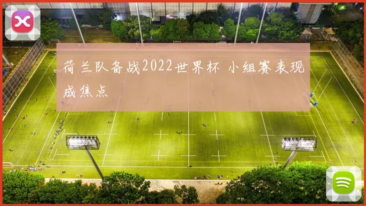 荷兰队备战2022世界杯 小组赛表现成焦点