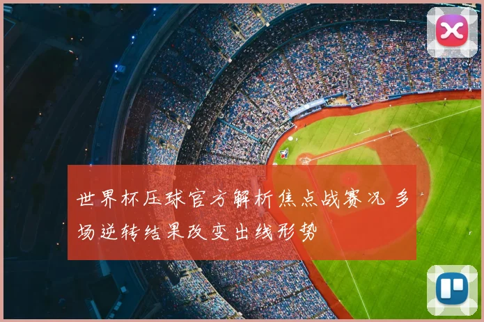 世界杯压球官方解析焦点战赛况 多场逆转结果改变出线形势