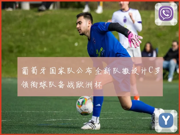 葡萄牙国家队公布全新队徽设计C罗领衔球队备战欧洲杯