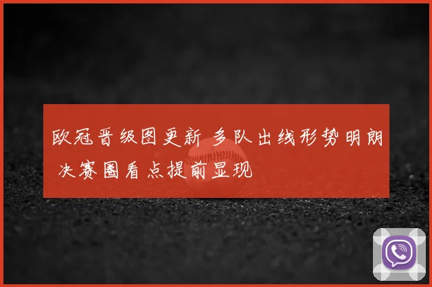欧冠晋级图更新 多队出线形势明朗 决赛圈看点提前显现