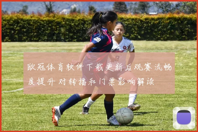 欧冠体育软件下载更新后观赛流畅度提升 对转播和门票影响解读