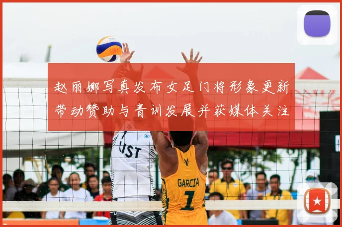 赵丽娜写真发布女足门将形象更新带动赞助与青训发展并获媒体关注