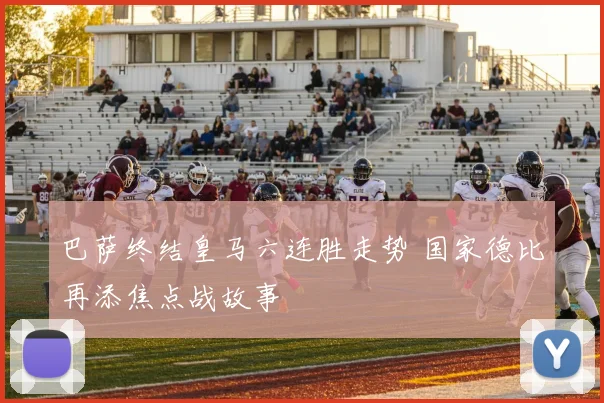 巴萨终结皇马六连胜走势 国家德比再添焦点战故事