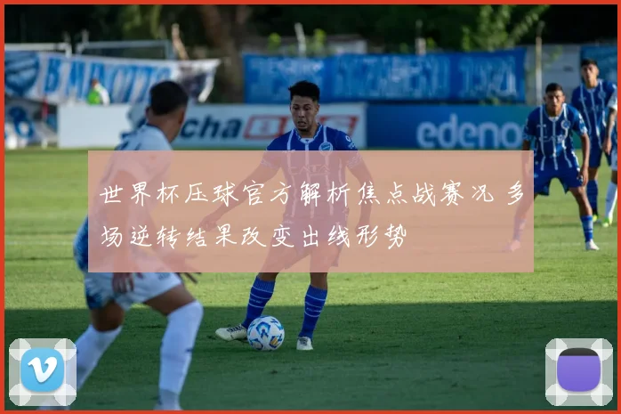 世界杯压球官方解析焦点战赛况 多场逆转结果改变出线形势