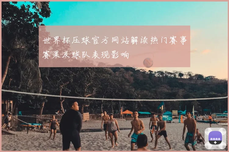 世界杯压球官方网站解读热门赛事赛果及球队表现影响