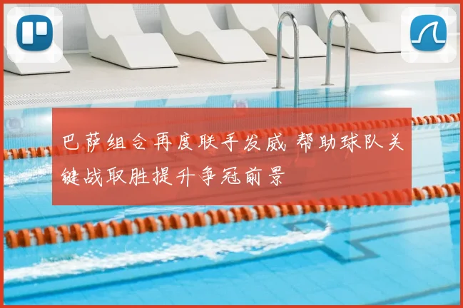 巴萨组合再度联手发威 帮助球队关键战取胜提升争冠前景