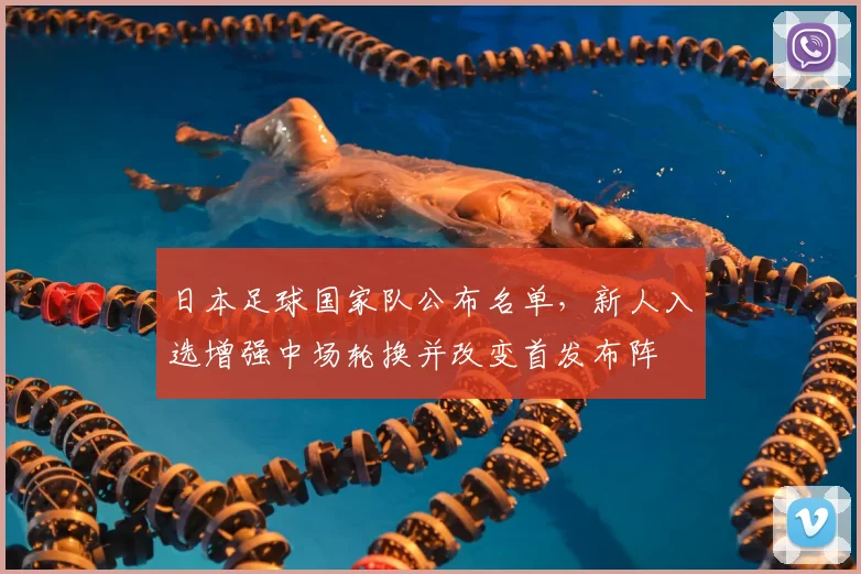 日本足球国家队公布名单,新人入选增强中场轮换并改变首发布阵