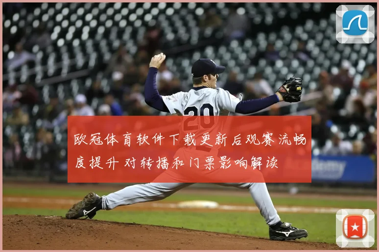 欧冠体育软件下载更新后观赛流畅度提升 对转播和门票影响解读