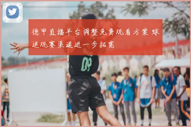 德甲直播平台调整免费观看方案 球迷观赛渠道进一步拓宽