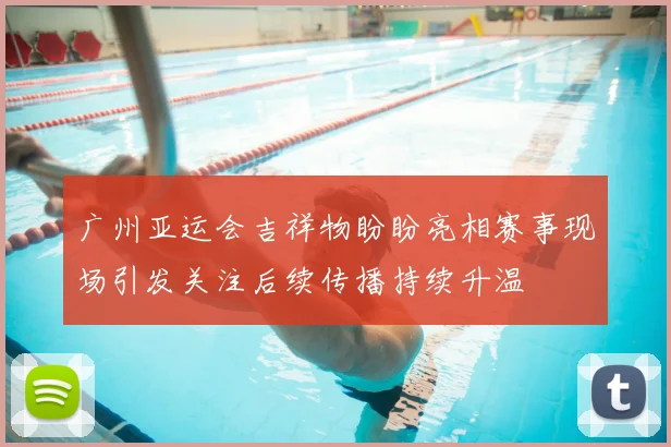 广州亚运会吉祥物盼盼亮相赛事现场引发关注后续传播持续升温