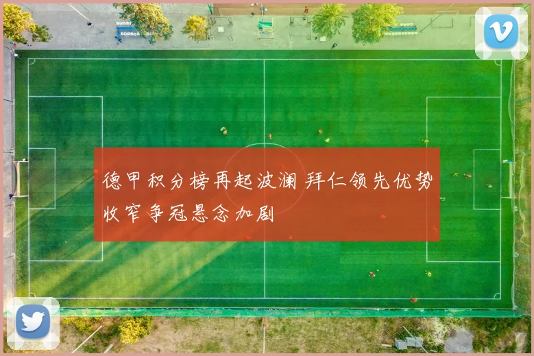 德甲积分榜再起波澜 拜仁领先优势收窄争冠悬念加剧