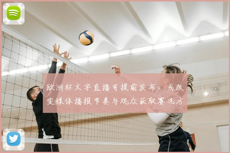 欧洲杯文字直播可提前发布,或改变媒体播报节奏与观众获取赛况方式