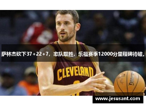 萨林杰砍下37+22+7，率队取胜，乐福赛季12000分里程碑待破。